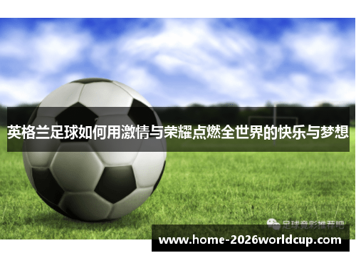 英格兰足球如何用激情与荣耀点燃全世界的快乐与梦想