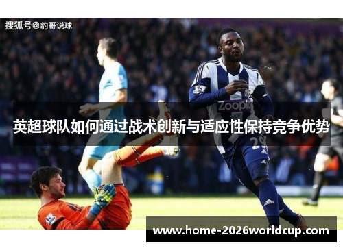 英超球队如何通过战术创新与适应性保持竞争优势