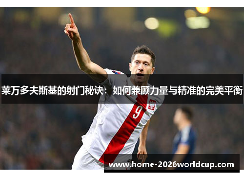 莱万多夫斯基的射门秘诀：如何兼顾力量与精准的完美平衡