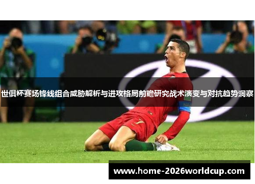 世俱杯赛场锋线组合威胁解析与进攻格局前瞻研究战术演变与对抗趋势洞察