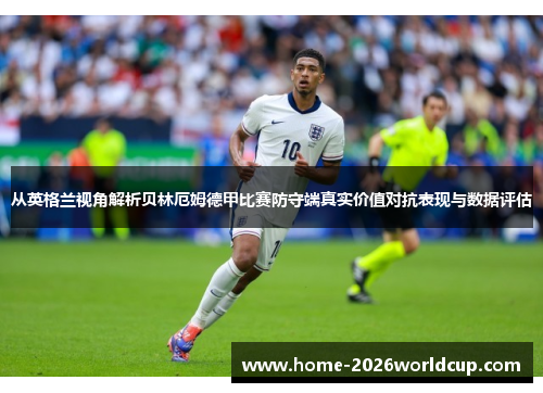 从英格兰视角解析贝林厄姆德甲比赛防守端真实价值对抗表现与数据评估