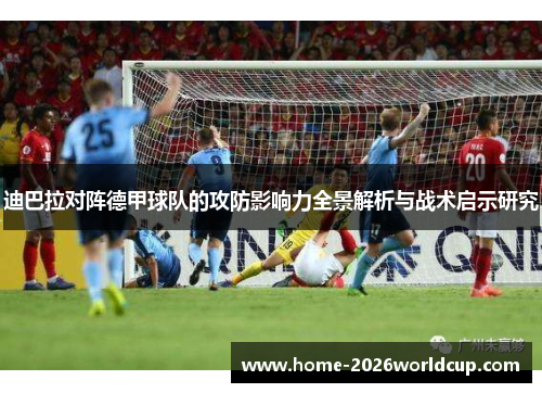 迪巴拉对阵德甲球队的攻防影响力全景解析与战术启示研究