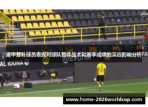 德甲替补球员表现对球队整体战术和赛季成绩的深远影响分析