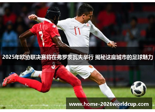 2025年欧协联决赛将在弗罗茨瓦夫举行 揭秘这座城市的足球魅力