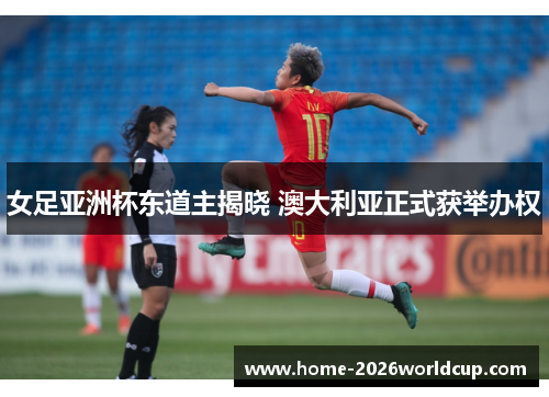 女足亚洲杯东道主揭晓 澳大利亚正式获举办权