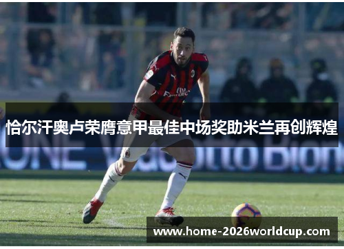 恰尔汗奥卢荣膺意甲最佳中场奖助米兰再创辉煌