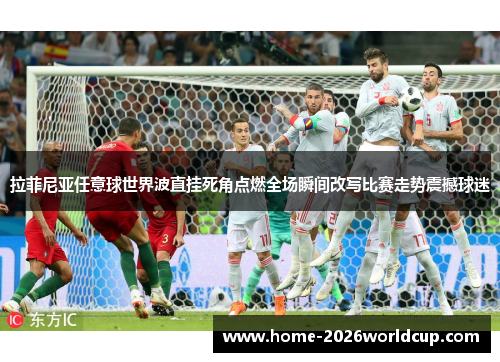 拉菲尼亚任意球世界波直挂死角点燃全场瞬间改写比赛走势震撼球迷 拉菲尼亚任意球世界波直挂死角点燃全场瞬间改写比赛走势震撼球迷