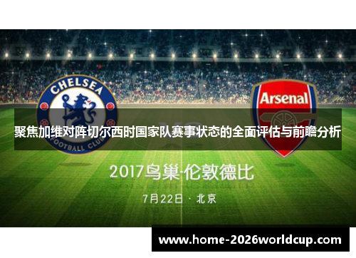 聚焦加维对阵切尔西时国家队赛事状态的全面评估与前瞻分析