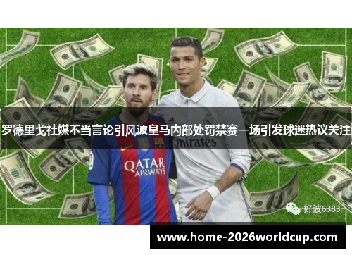 罗德里戈社媒不当言论引风波皇马内部处罚禁赛一场引发球迷热议关注