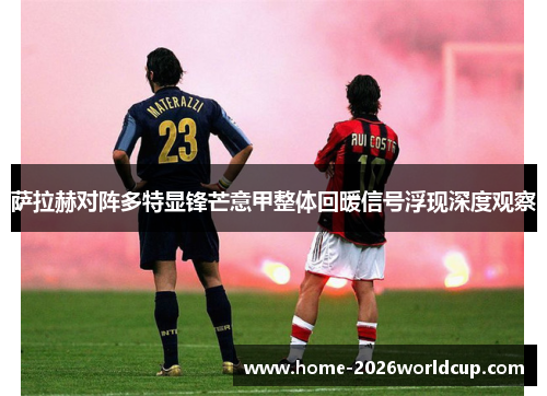 萨拉赫对阵多特显锋芒意甲整体回暖信号浮现深度观察