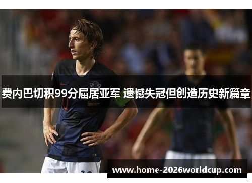 费内巴切积99分屈居亚军 遗憾失冠但创造历史新篇章 费内巴切积99分屈居亚军 遗憾失冠但创造历史新篇章