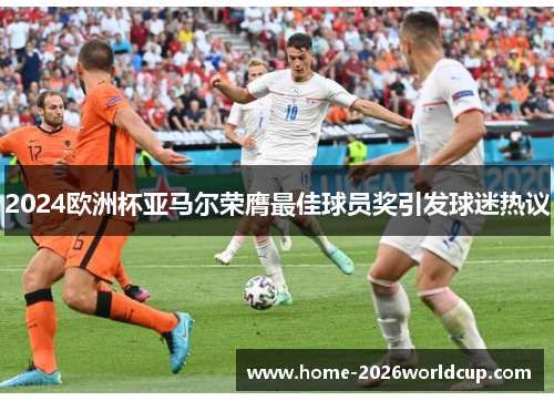 2024欧洲杯亚马尔荣膺最佳球员奖引发球迷热议