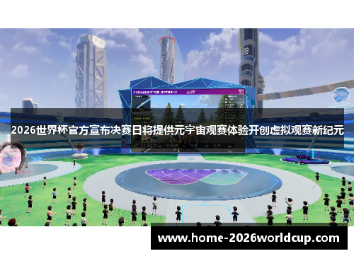 2026世界杯官方宣布决赛日将提供元宇宙观赛体验开创虚拟观赛新纪元 2026世界杯官方宣布决赛日将提供元宇宙观赛体验开创虚拟观赛新纪元