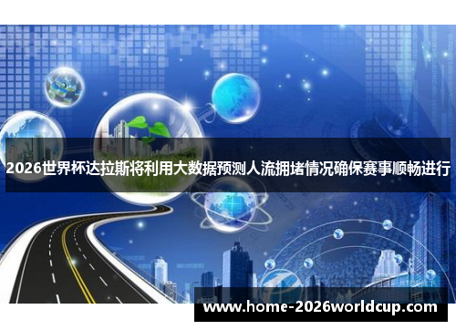2026世界杯达拉斯将利用大数据预测人流拥堵情况确保赛事顺畅进行