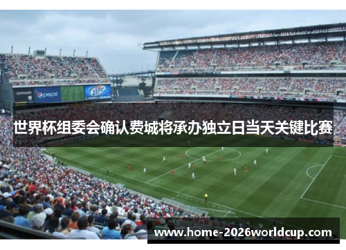 世界杯组委会确认费城将承办独立日当天关键比赛 世界杯组委会确认费城将承办独立日当天关键比赛