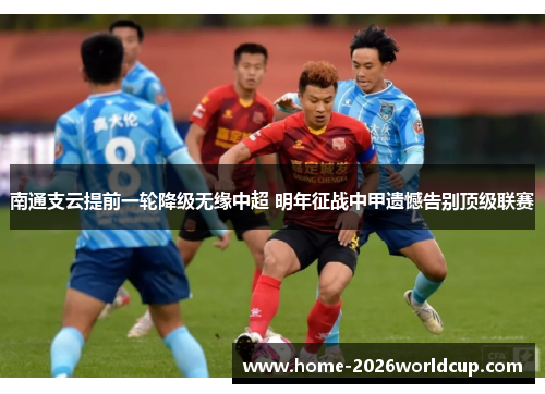 南通支云提前一轮降级无缘中超 明年征战中甲遗憾告别顶级联赛