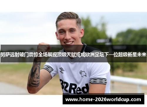 努萨远射破门震惊全场展现顶级天赋或成欧洲足坛下一位超级新星未来 努萨远射破门震惊全场展现顶级天赋或成欧洲足坛下一位超级新星未来