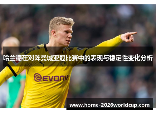 哈兰德在对阵曼城亚冠比赛中的表现与稳定性变化分析 哈兰德在对阵曼城亚冠比赛中的表现与稳定性变化分析