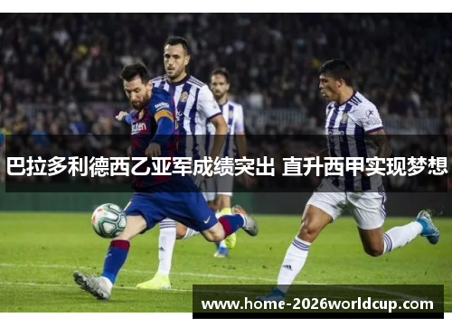 巴拉多利德西乙亚军成绩突出 直升西甲实现梦想