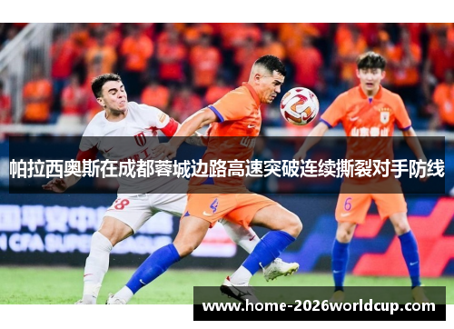 帕拉西奥斯在成都蓉城边路高速突破连续撕裂对手防线