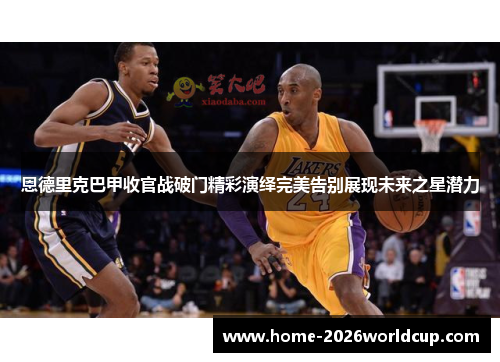 恩德里克巴甲收官战破门精彩演绎完美告别展现未来之星潜力