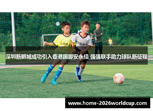 深圳新鹏城成功引入香港国脚安永佳 强强联手助力球队新征程