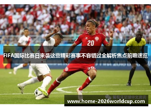 FIFA国际比赛日来袭这些精彩赛事不容错过全解析焦点前瞻速览