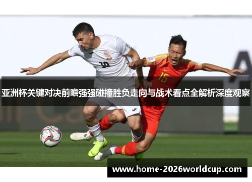 亚洲杯关键对决前瞻强强碰撞胜负走向与战术看点全解析深度观察
