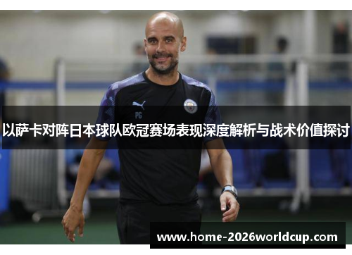 以萨卡对阵日本球队欧冠赛场表现深度解析与战术价值探讨 以萨卡对阵日本球队欧冠赛场表现深度解析与战术价值探讨