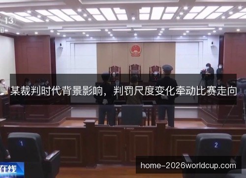 某裁判时代背景影响，判罚尺度变化牵动比赛走向
